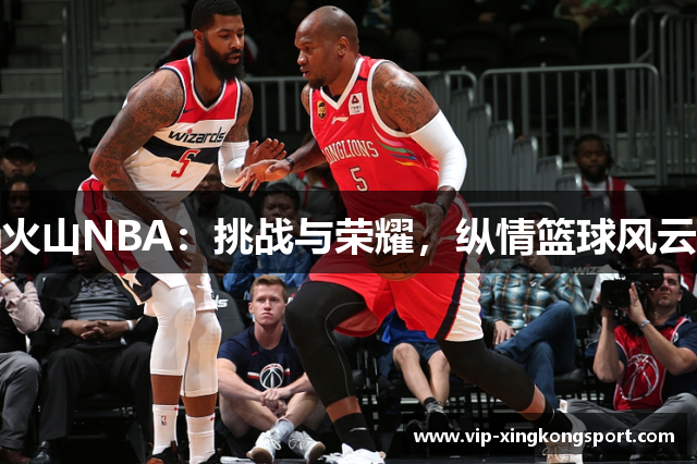 火山NBA：挑战与荣耀，纵情篮球风云