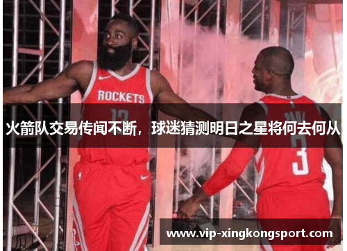 火箭队交易传闻不断，球迷猜测明日之星将何去何从