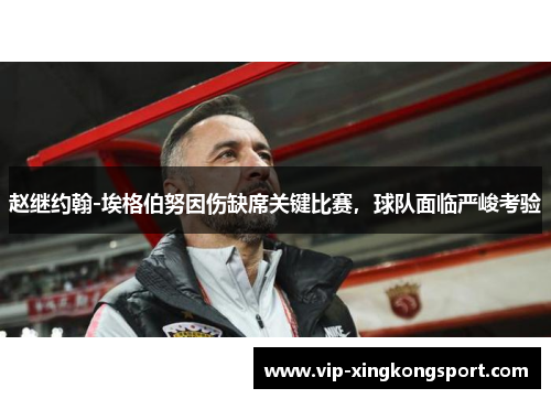 赵继约翰-埃格伯努因伤缺席关键比赛，球队面临严峻考验